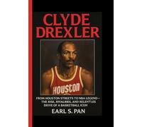 Clyde Drexler: From Houston Streets to NBA Legend - The Rise, Rivalries, and Relentless Drive of a Basketball Icon