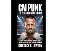 CM PUNK: The Straight Edge Storm: From Wrestling Rebel to Global Icon and His Relentless Rise, Fall, and Comeback