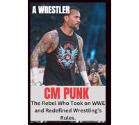 CM PUNK UNAUTHORIZED BIOGRAPHY: The Rebel Who Took On WWE And Redefined Wrestling's Rules".