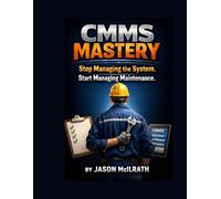 CMMS MASTERY: Stop Managing the System. Start Managing Maintenance.