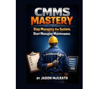 CMMS MASTERY: Stop Managing the System. Start Managing Maintenance.