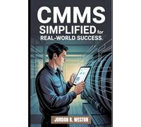 CMMS Simplified for Real-World Success: A Practical Guide to Saving Time, Cutting Costs, and Scaling Maintenance Systems Like a Pro - with Confidence