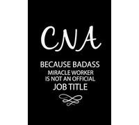 CNA Because Badass Miracle Worker Is Not An Official Job Title: Blank Lined Notebook For Certified Nursing Assistant
