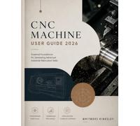 CNC MACHINE USER GUIDE 2026: Essential Foundations for Developing Advanced Industrial Fabrication Skills