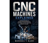 CNC MACHINES EXPLAINED: Exploring the History of Computer-Controlled Machining, How It Works, and the Engineering Behind Its Precision