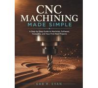 CNC Machining Made Simple: A Step-by-Step Guide to Machines, Software, Toolpaths, and Your First Real Projects