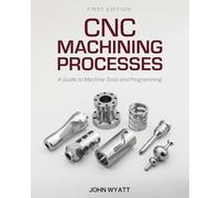 CNC Machining Processes: A Guide to Machine Tools and Programming