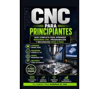 CNC Para Principiantes: Guía Completa para Aprender Máquinas CNC, Programación y Mecanizado Paso a Paso