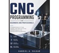 CNC Programming for Beginners and Professionals: A Complete Guide to G-Code, Toolpaths, CNC Milling and Turning, CAD/CAM Integration, and Real-World Machining Applications