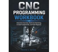 CNC Programming Workbook: Interactive Exercises, Multi-Axis Machining, G-Code Fundamentals, and Fault Diagnosis