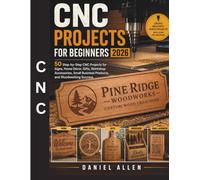 CNC Projects for Beginners 2026: 50 Step-by-Step CNC Projects for Signs, Home Décor, Gifts, Workshop Accessories, Small Business Products, and Woodworking Success