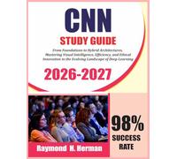 CNN STUDY GUIDE 2026-2027: From Foundations to Hybrid Architectures: Mastering Visual Intelligence, Efficiency, and Ethical Innovation in the Evolving Landscape of Deep Learning