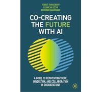 Co-Creating the Future with AI: A Guide to Reinventing Value, Innovation, and Collaboration in Organizations