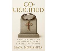 Co-Crucified: A 30-Day Journey to Bury the Flesh and Rise as a New Creation in Christ
