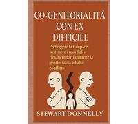 CO-GENITORIALITÀ CON UN EX DIFFICILE: Proteggere la tua pace, sostenere i tuoi figli e rimanere forti durante la genitorialità ad alto conflitto