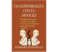 CO-GENITORIALITÀ CON UN EX DIFFICILE: Proteggere la tua pace, sostenere i tuoi figli e rimanere forti durante la genitorialità ad alto conflitto