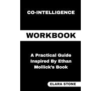 Co-Intelligence Workbook: A Practical Guide Inspired By Ethan Mollick’s Book