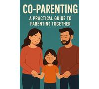 Co Parenting: A Practical Guide to Parenting Together