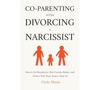 Co-Parenting After Divorcing a Narcissist: How to Set Boundaries, Win Custody Battles, and Protect Your Peace from a Toxic Ex