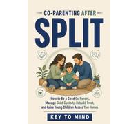 Co-Parenting After Split: How to Be a Good Co-Parent, Manage Child Custody, Rebuild Trust, and Raise Young Children Across Two Homes