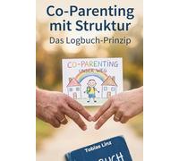 Co-Parenting mit Struktur: Das Logbuch-Prinzip - Konflikte reduzieren, Absprachen sichern, das Kind im Fokus behalten: Schluss mit dem Rosenkrieg - Starten Sie das Projekt „Elternebene“.