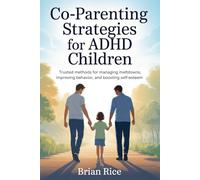 Co-parenting Strategies for ADHD Children: Trusted Methods for Managing Meltdowns, Improving Behavior, and Boosting Self esteem