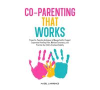 Co-Parenting That Works: Proven Co-Parenting Techniques to Manage Conflict, Support Cooperative Parenting Plans, Maintain Consistency, and Prioritize Your Child’s Emotional Stability