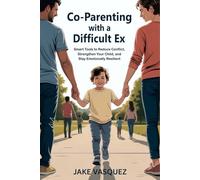 Co-Parenting with a Difficult Ex: Smart Tools to Reduce Conflict, Strengthen Your Child, and Stay Emotionally Resilient