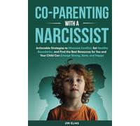 Co-Parenting With a Narcissist: Actionable Strategies to Minimize Conflict, Set Healthy Boundaries, and Find the Best Resources So You and Your Child Can Emerge Strong, Sane, and Happy