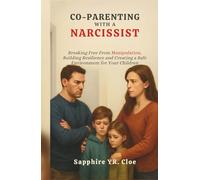 CO-PARENTING WITH A NARCISSIST: Breaking Free From Manipulation, Building Resilience and Creating a Safe Environment for Your Children