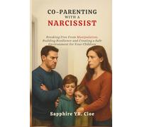 CO-PARENTING WITH A NARCISSIST: Breaking Free From Manipulation, Building Resilience and Creating a Safe Environment for Your Children