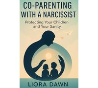 Co-Parenting with a Narcissist: Protecting Your Children and Your Sanity in a High-Conflict, Narcissistic Co-Parenting Dynamic