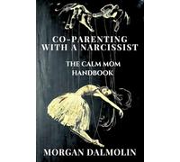 Co-Parenting with a Narcissist: The Calm Mom Handbook: A Practical Guide to Emotional Balance, Boundaries, and Peaceful Parenting in a Busy, Overwhelming World