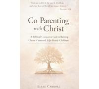 Co-Parenting with Christ: A Biblical Companion Guide to Raising Christ-Centered, Life-Ready Children