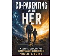 Co-Parenting With Her: A Survival Guide for Men Co-Parenting With a Narcissistic Ex