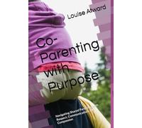 Co-Parenting with Purpose: Navigating Shared Parenting with Respect, Communication, and Compassion