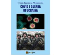 Co vid e guerra in Ucraina di Maria Francesca Alessandria, 2022, Youcanprint