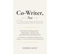 Co-Writer, Not Ghostwriter: The Craft of Co-Writing with AI - Sharper Ideas, a Stronger Voice, and a Book That Could Only Be Yours