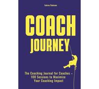 Coach Journey: The Coaching Journal for Coaches - 100 Sessions to Maximize Your Coaching Impact