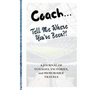 Coach… Tell Me Where You’ve Been?!: A Guided Travel Journal Created For Coaches To Record Adventures, Share Life Lessons, And Preserve Stories From Every Memorable Journey.