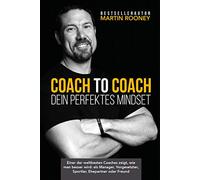 Coach to Coach - Dein perfektes Mindset: Einer der weltbesten Coaches zeigt, wie man besser wird: als Manager, Vorgesetzter, Sportler, Ehepartner oder Freund