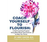 Coach Yourself to Flourish: A Self-Coaching Program Using Mind Body Interventions to Help You Thrive by Abby Carter M.S. (2014-06-21)