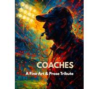 Coaches: A Fine Art & Prose Tribute: A Fine Art & Prose Collection Honoring Coaches Who Inspire, Challenge, And Shape Lives