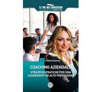 Coaching aziendale. Strategie pratiche per una leadership ad alte prestazioni