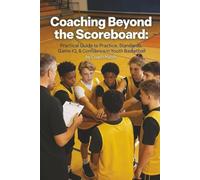 Coaching Beyond the Scoreboard: Practical Guide to Practice, Standards, Game IQ, & Confidence in Youth Basketball