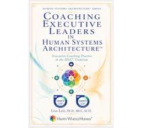 Coaching Executive Leaders in Human Systems Architecture™: Executive Coaching Practice in the HSA™ Tradition
