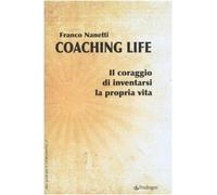 Coaching life. Il coraggio di inventarsi la propria vita
