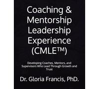 Coaching & Mentorship Leadership Experience (CMLE™): Developing Coaches, Mentors, and Supervisors Who Lead Through Growth and Trust
