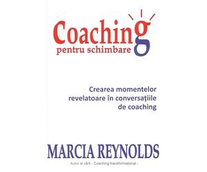 Coaching pentru schimbare - Marcia Reynolds, Editie in limba romana