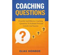 Coaching Questions: Powerful And Effective Coaching Questions To Kickstart Personal Growth And Succes